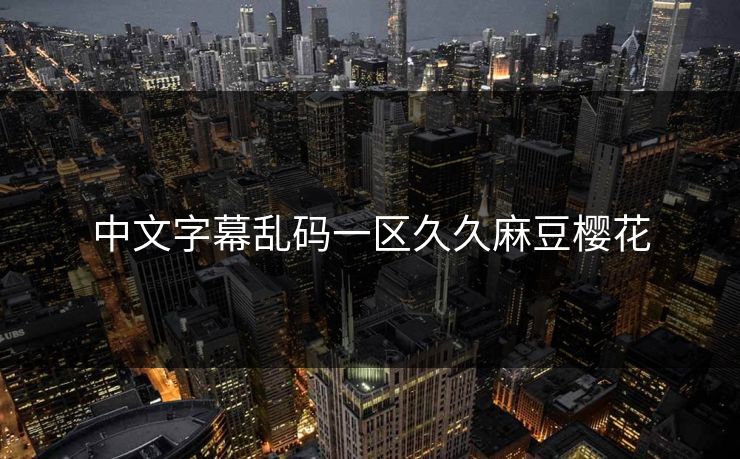 中文字幕乱码一区久久麻豆樱花