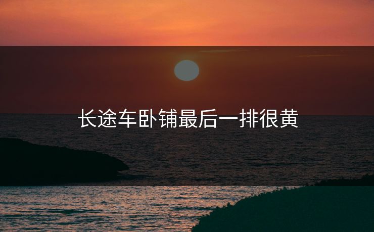 长途车卧铺最后一排很黄