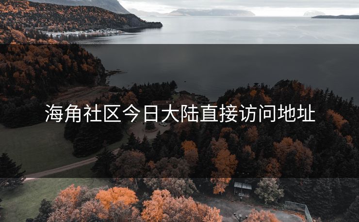 海角社区今日大陆直接访问地址