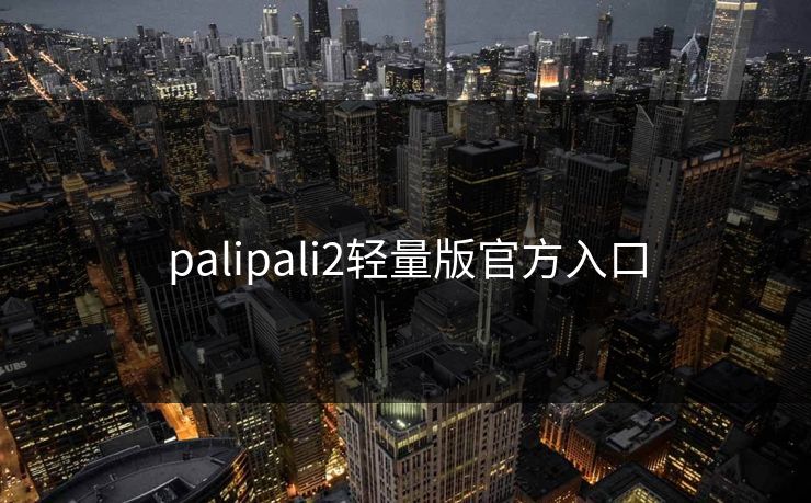 palipali2轻量版官方入口 palipali2轻量版官方入口